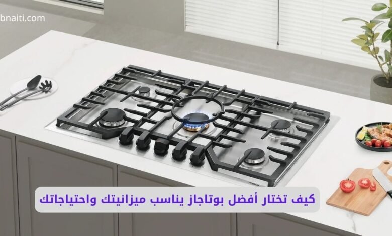 كيف تختار أفضل بوتاجاز يناسب ميزانيتك واحتياجاتك؟ دليلك الشامل 1 كيف تختار أفضل بوتاجاز