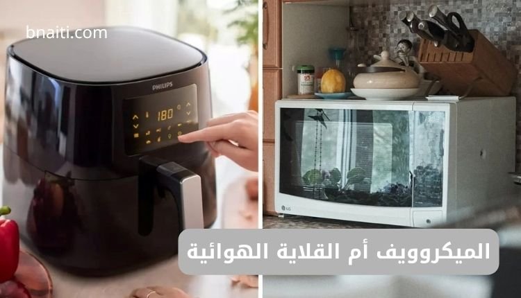 الميكروويف أم القلاية الهوائية: أيهما الأفضل لمطبخك؟ 1 الميكروويف أم القلاية الهوائية